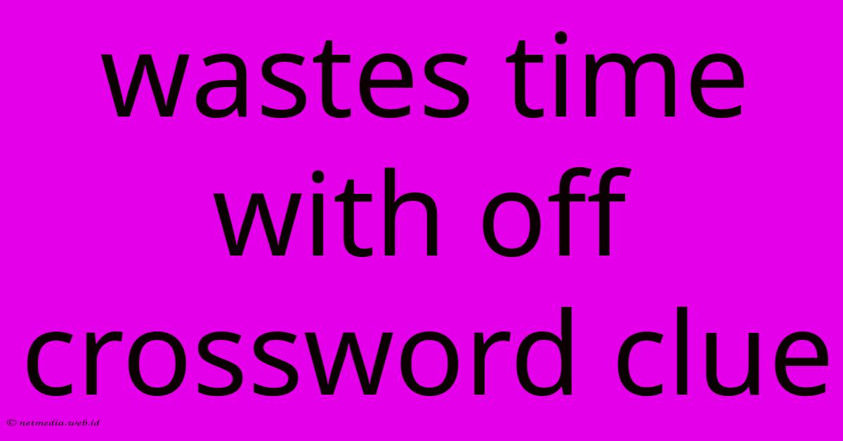 Wastes Time With Off Crossword Clue