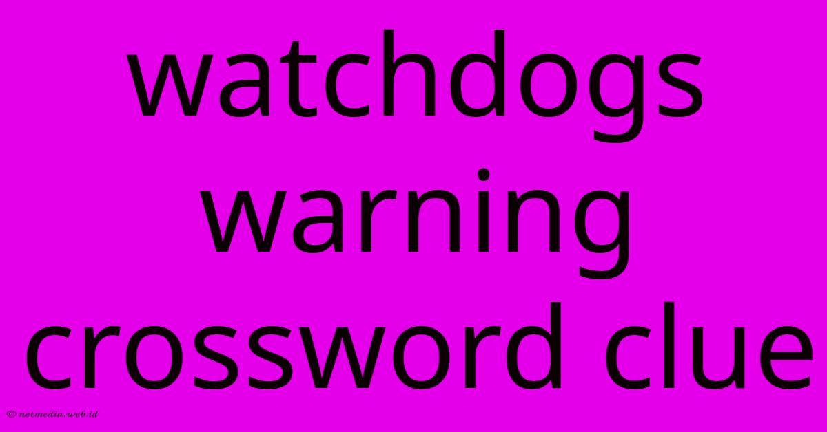 Watchdogs Warning Crossword Clue