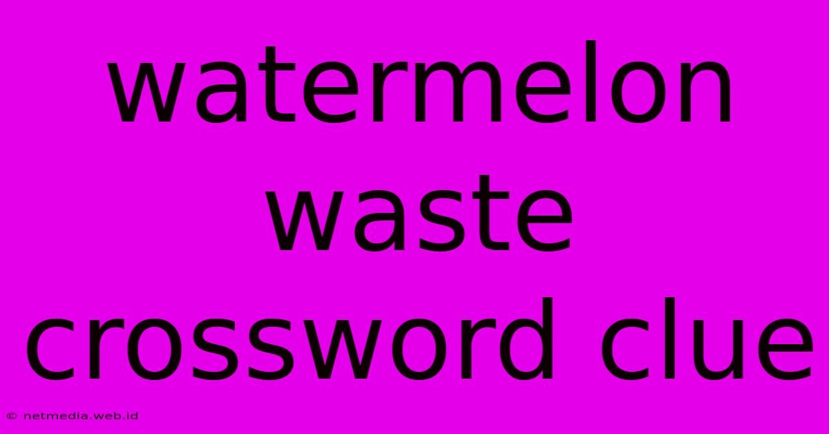 Watermelon Waste Crossword Clue