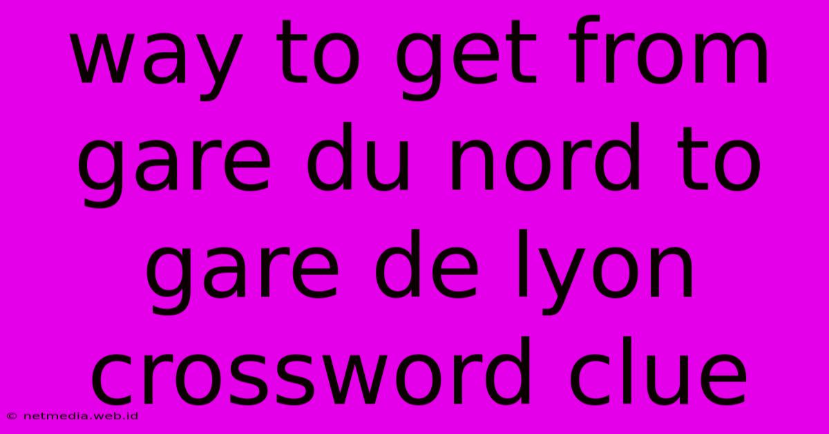 Way To Get From Gare Du Nord To Gare De Lyon Crossword Clue