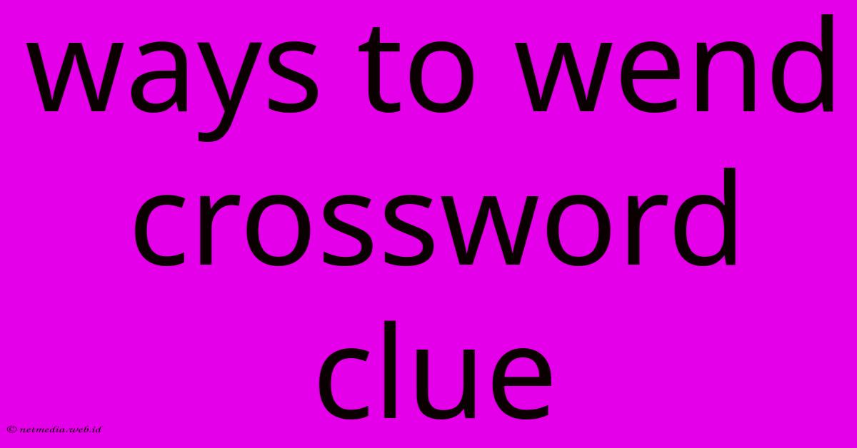 Ways To Wend Crossword Clue Ways To Wend Crossword Clue