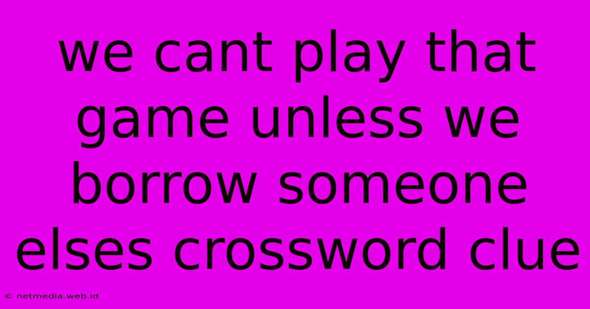 We Cant Play That Game Unless We Borrow Someone Elses Crossword Clue