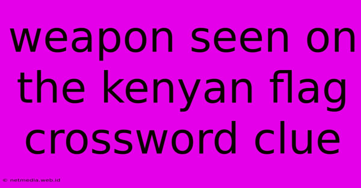 Weapon Seen On The Kenyan Flag Crossword Clue