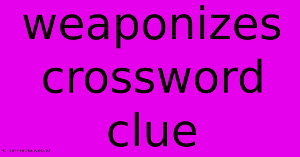 Weaponizes Crossword Clue