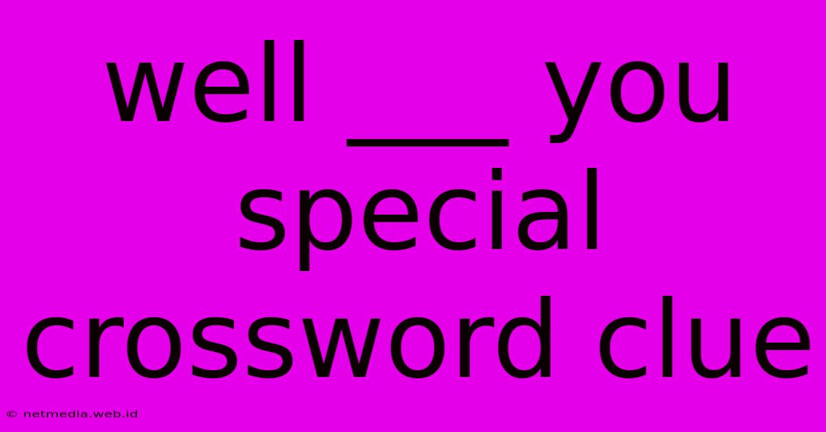 Well ___ You Special Crossword Clue