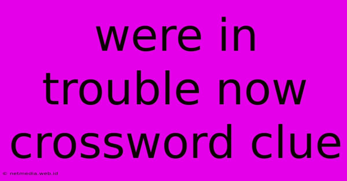 Were In Trouble Now Crossword Clue