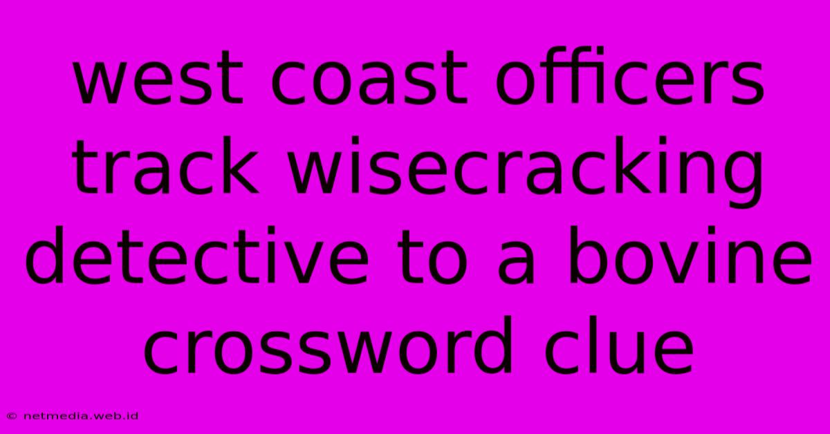 West Coast Officers Track Wisecracking Detective To A Bovine Crossword Clue