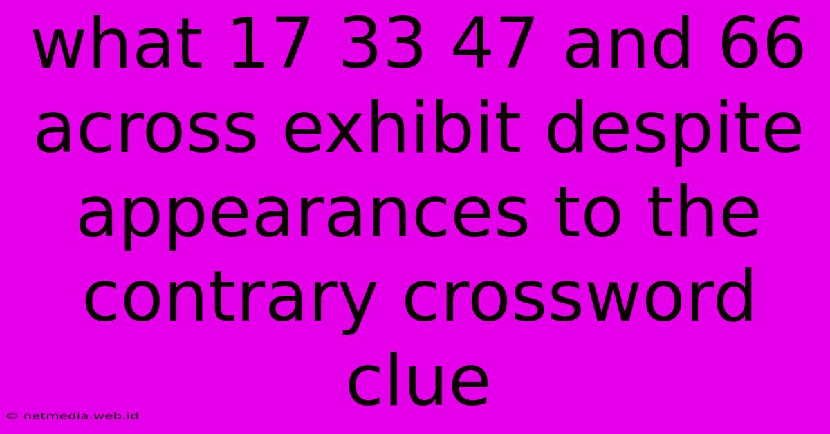 What 17 33 47 And 66 Across Exhibit Despite Appearances To The Contrary Crossword Clue