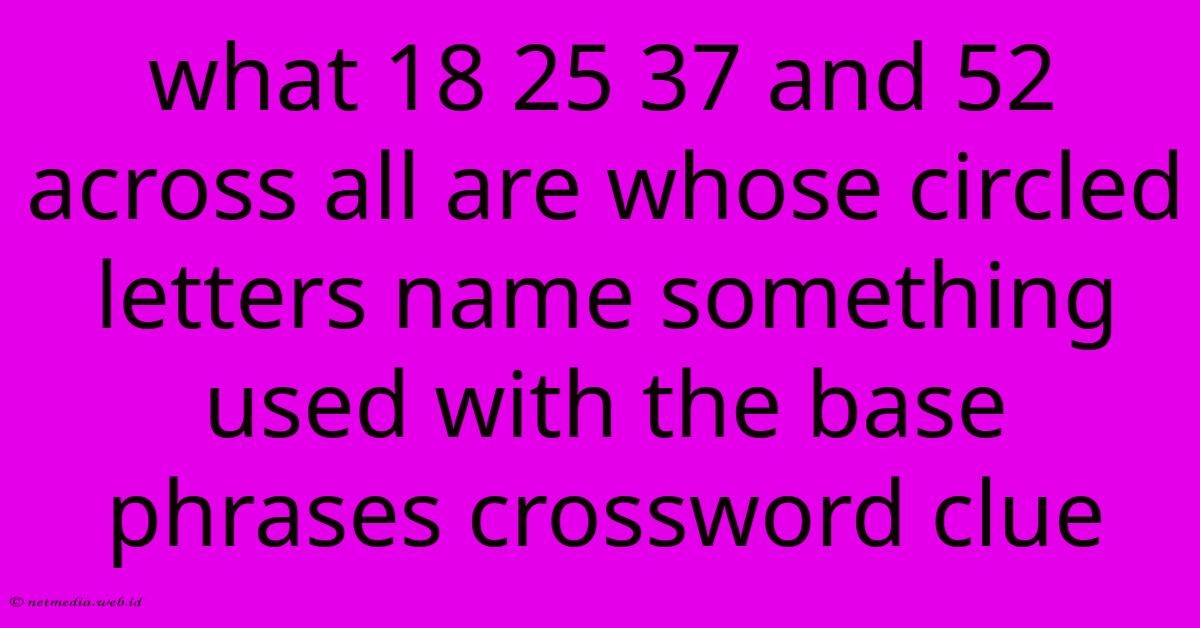 What 18 25 37 And 52 Across All Are Whose Circled Letters Name Something Used With The Base Phrases Crossword Clue What 18 25 37 And 52 Across All Are Whose Circled Letters Name Something Used With The Base Phrases Crossword Clue