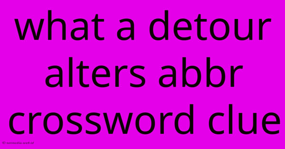 What A Detour Alters Abbr Crossword Clue What A Detour Alters Abbr Crossword Clue