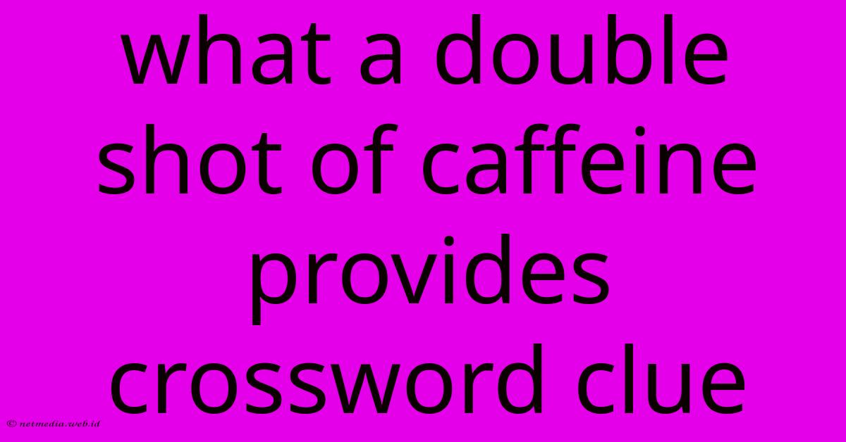 What A Double Shot Of Caffeine Provides Crossword Clue What A Double Shot Of Caffeine Provides Crossword Clue