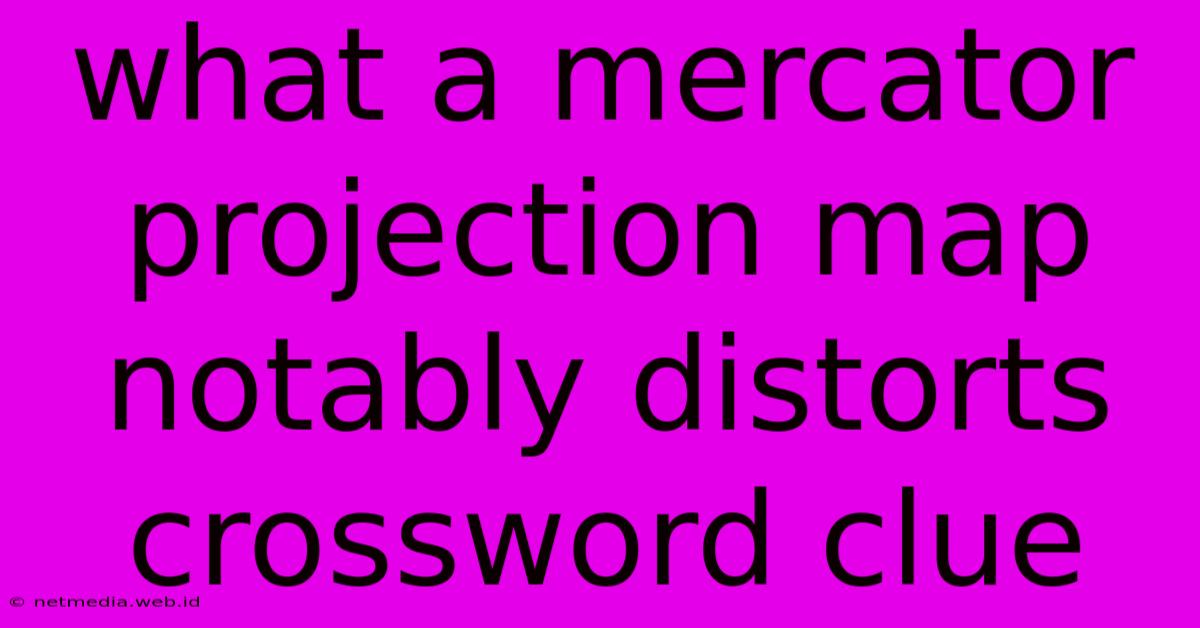 What A Mercator Projection Map Notably Distorts Crossword Clue