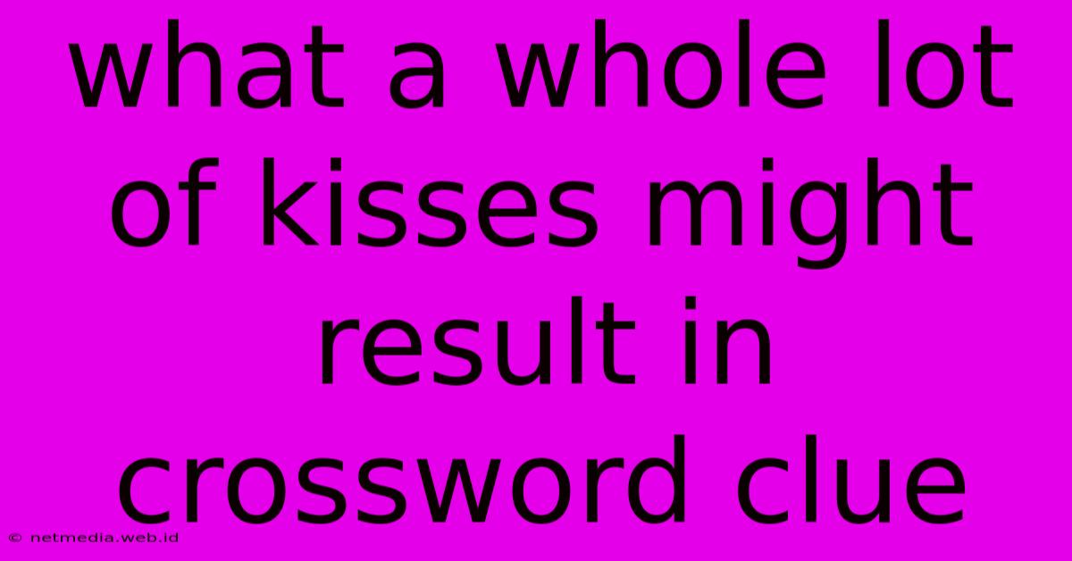 What A Whole Lot Of Kisses Might Result In Crossword Clue