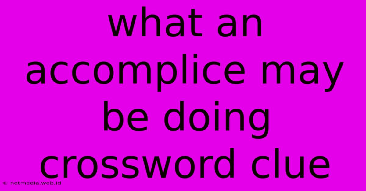 What An Accomplice May Be Doing Crossword Clue