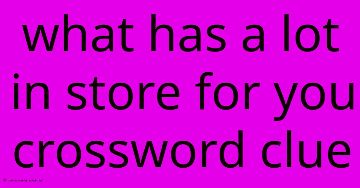 What Has A Lot In Store For You Crossword Clue What Has A Lot In Store For You Crossword Clue