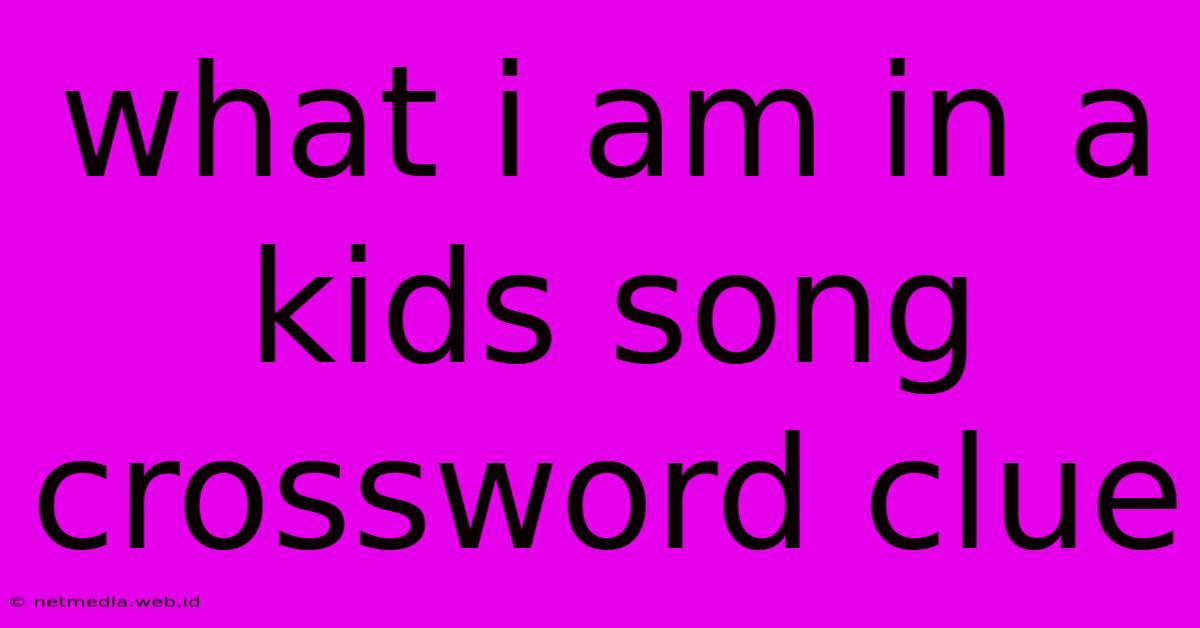 What I Am In A Kids Song Crossword Clue