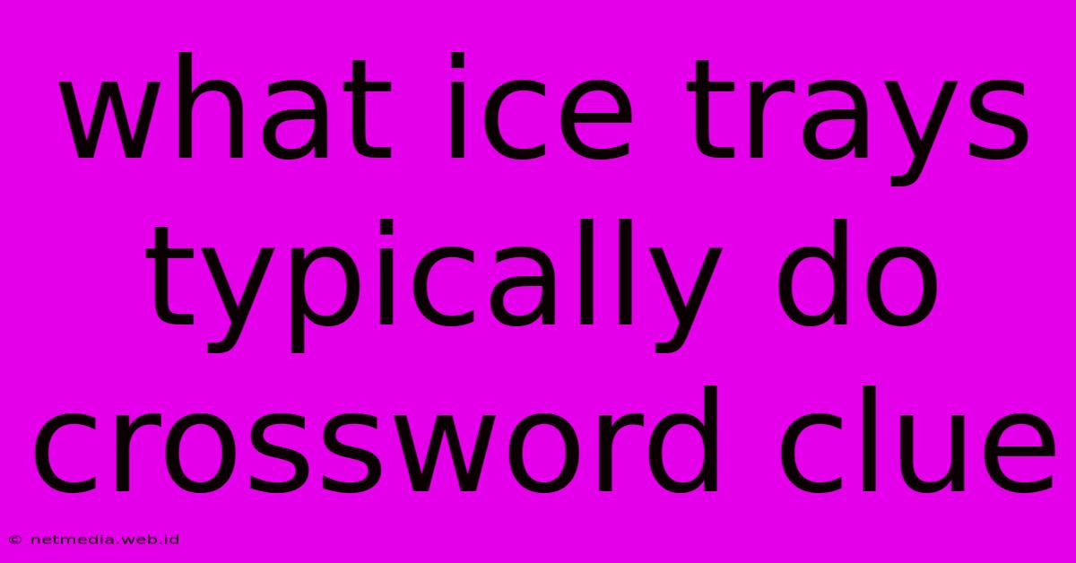 What Ice Trays Typically Do Crossword Clue