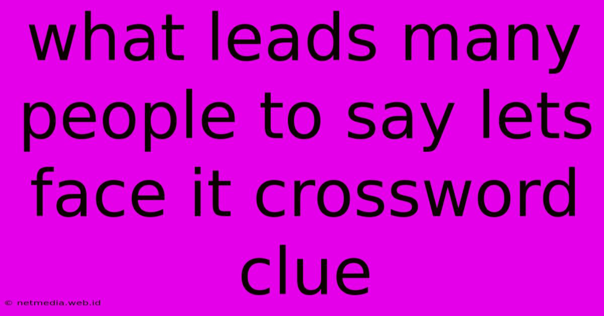 What Leads Many People To Say Lets Face It Crossword Clue