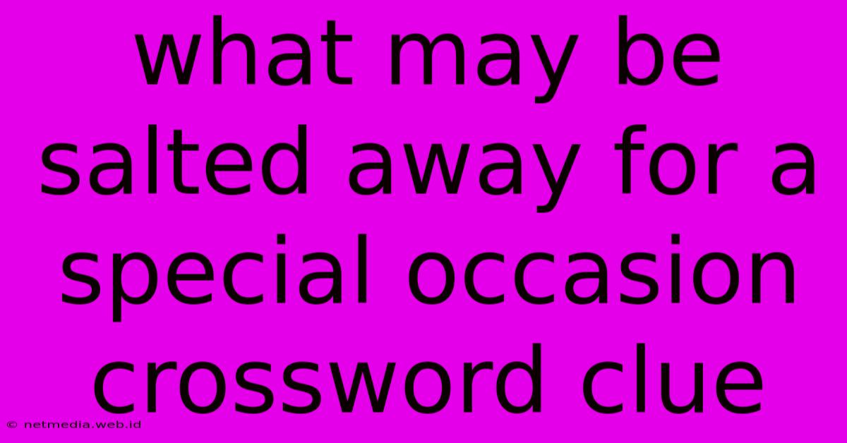 What May Be Salted Away For A Special Occasion Crossword Clue