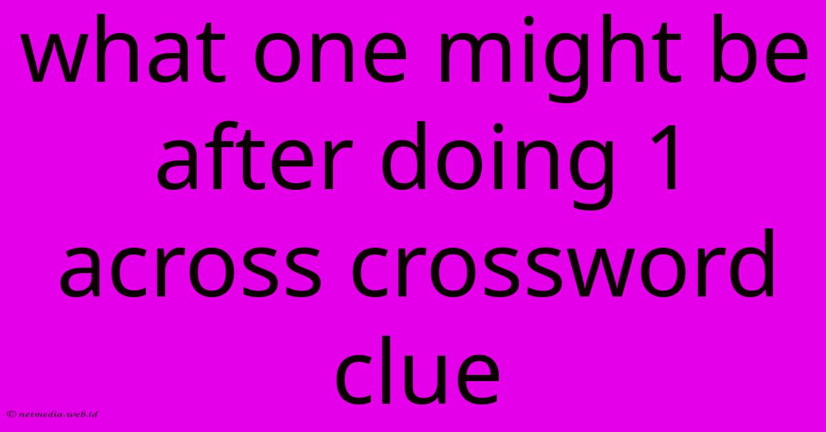 What One Might Be After Doing 1 Across Crossword Clue What One Might Be After Doing 1 Across Crossword Clue