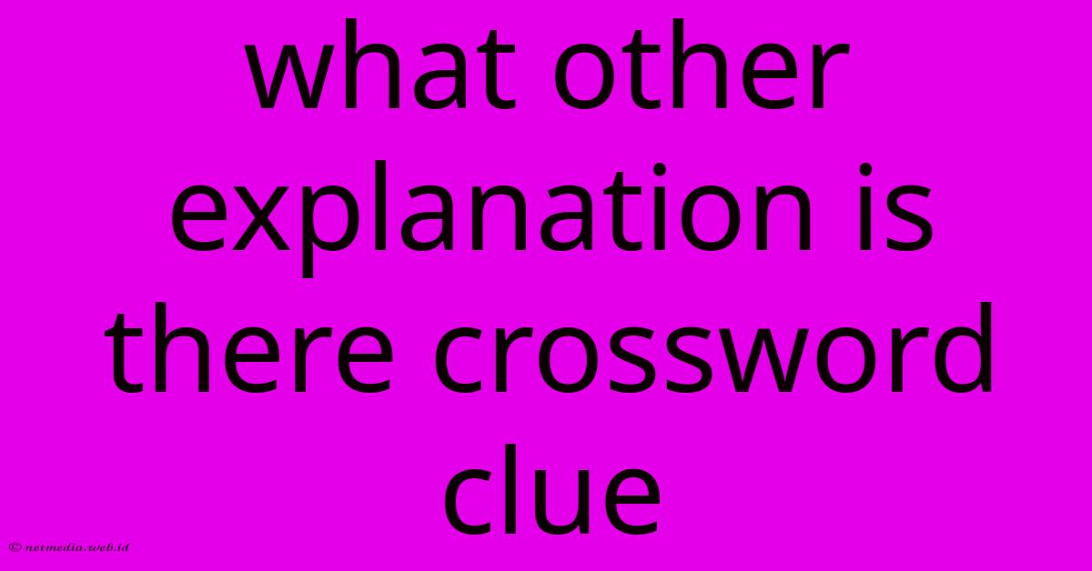 What Other Explanation Is There Crossword Clue What Other Explanation Is There Crossword Clue