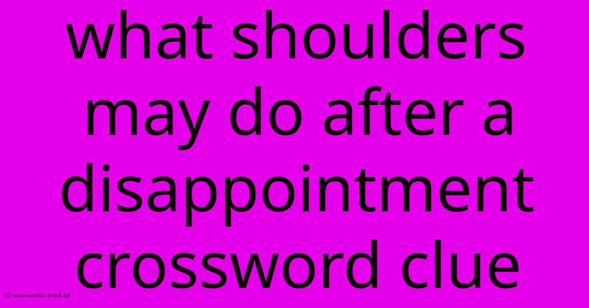 What Shoulders May Do After A Disappointment Crossword Clue What Shoulders May Do After A Disappointment Crossword Clue