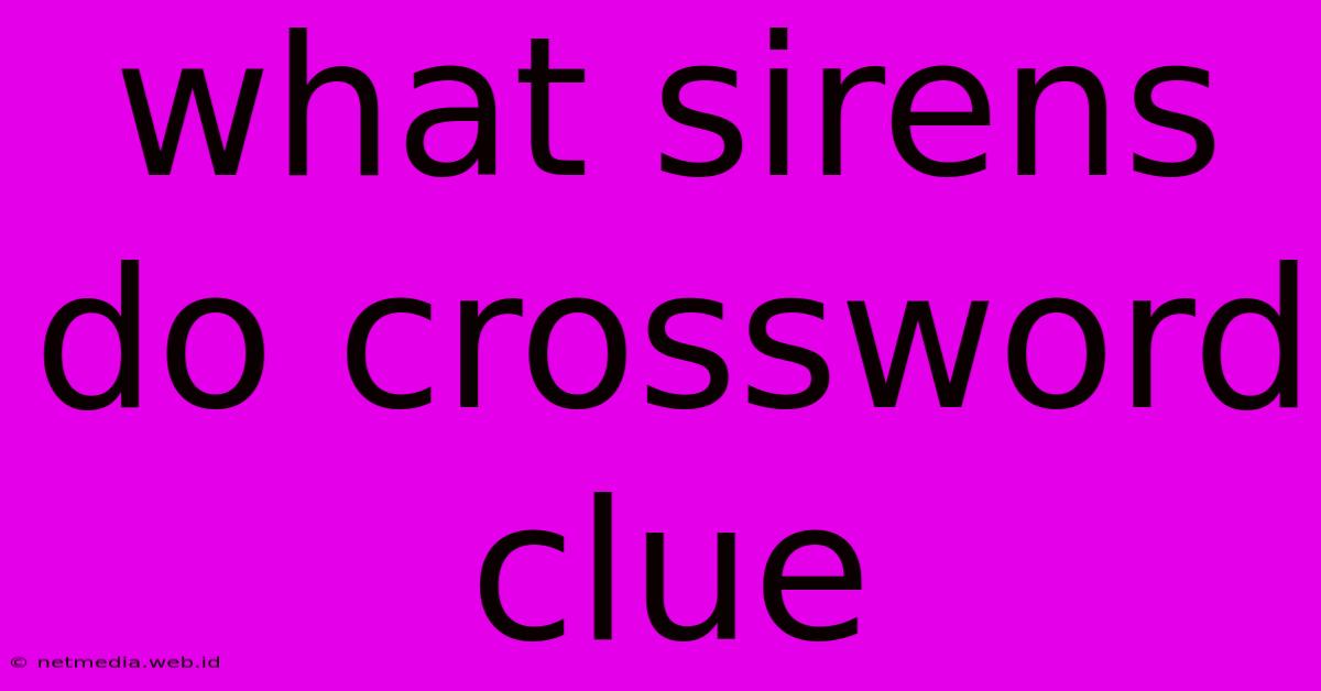 What Sirens Do Crossword Clue