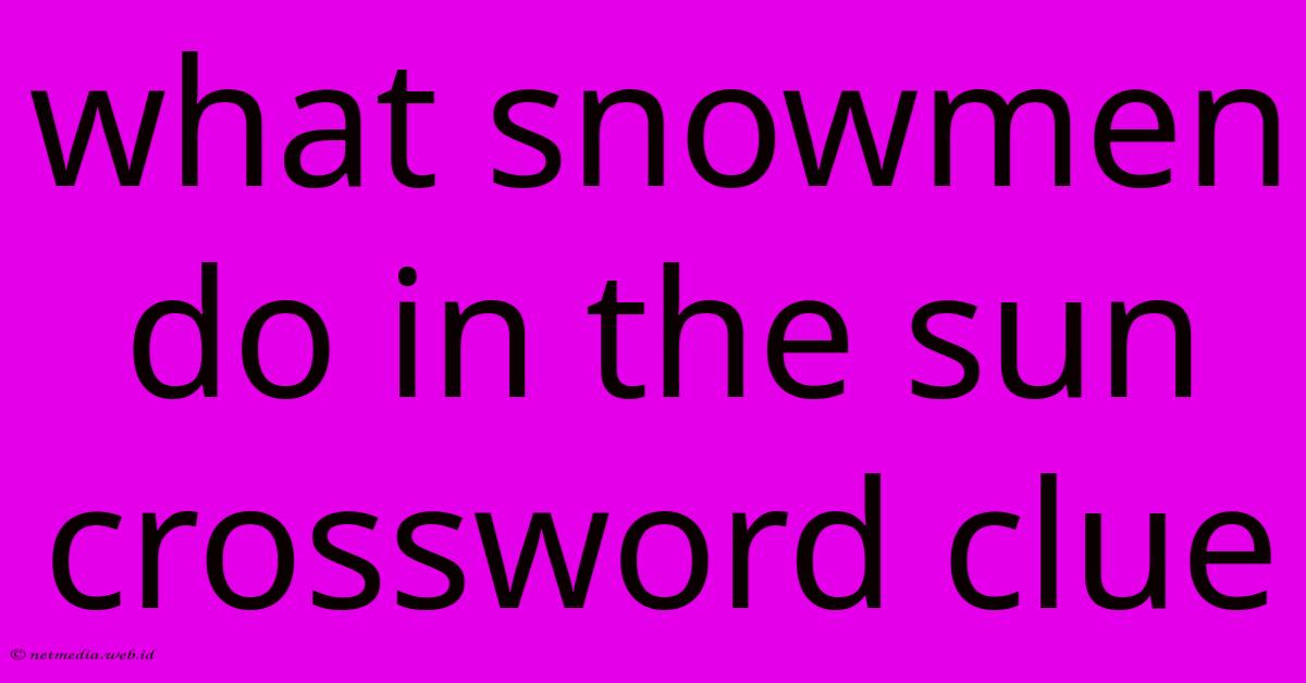 What Snowmen Do In The Sun Crossword Clue What Snowmen Do In The Sun Crossword Clue