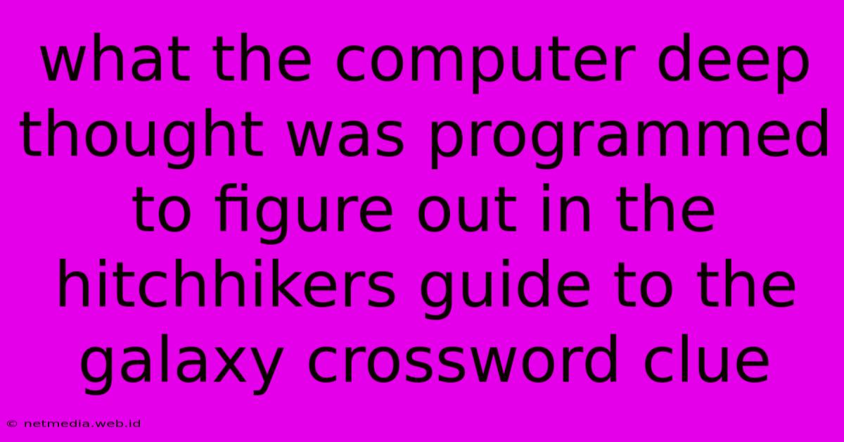 What The Computer Deep Thought Was Programmed To Figure Out In The Hitchhikers Guide To The Galaxy Crossword Clue