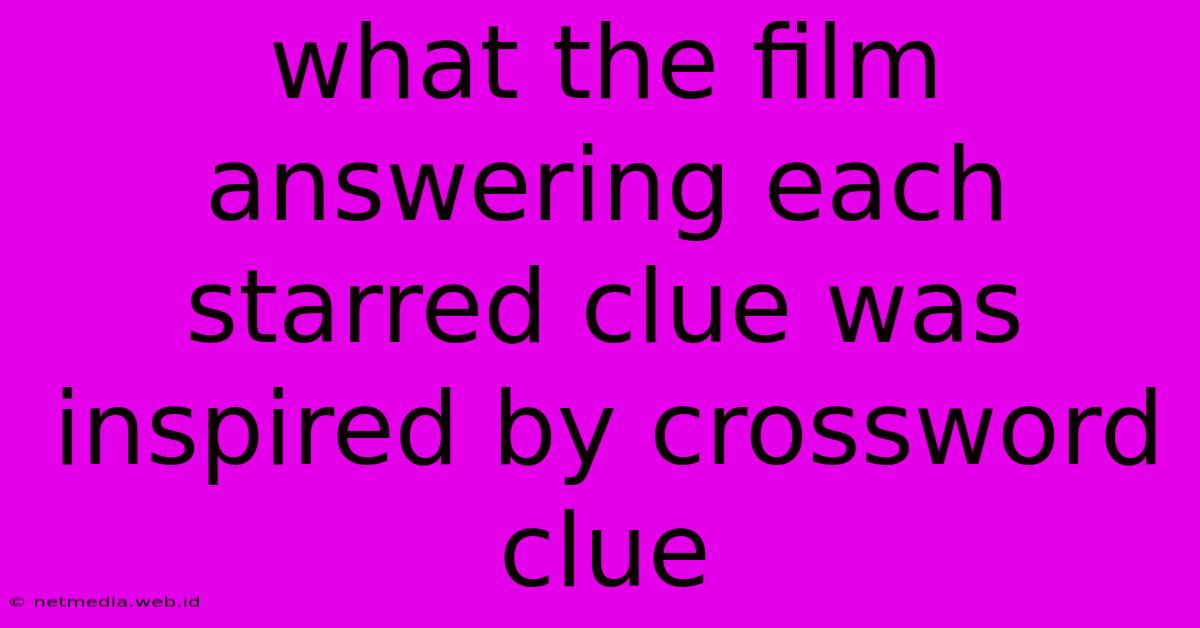 What The Film Answering Each Starred Clue Was Inspired By Crossword Clue