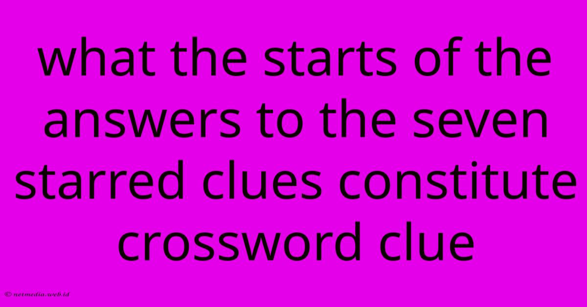 What The Starts Of The Answers To The Seven Starred Clues Constitute Crossword Clue What The Starts Of The Answers To The Seven Starred Clues Constitute Crossword Clue