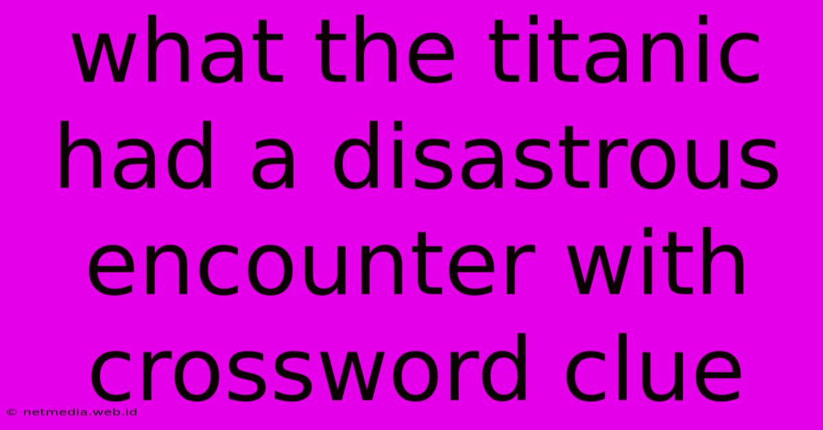 What The Titanic Had A Disastrous Encounter With Crossword Clue