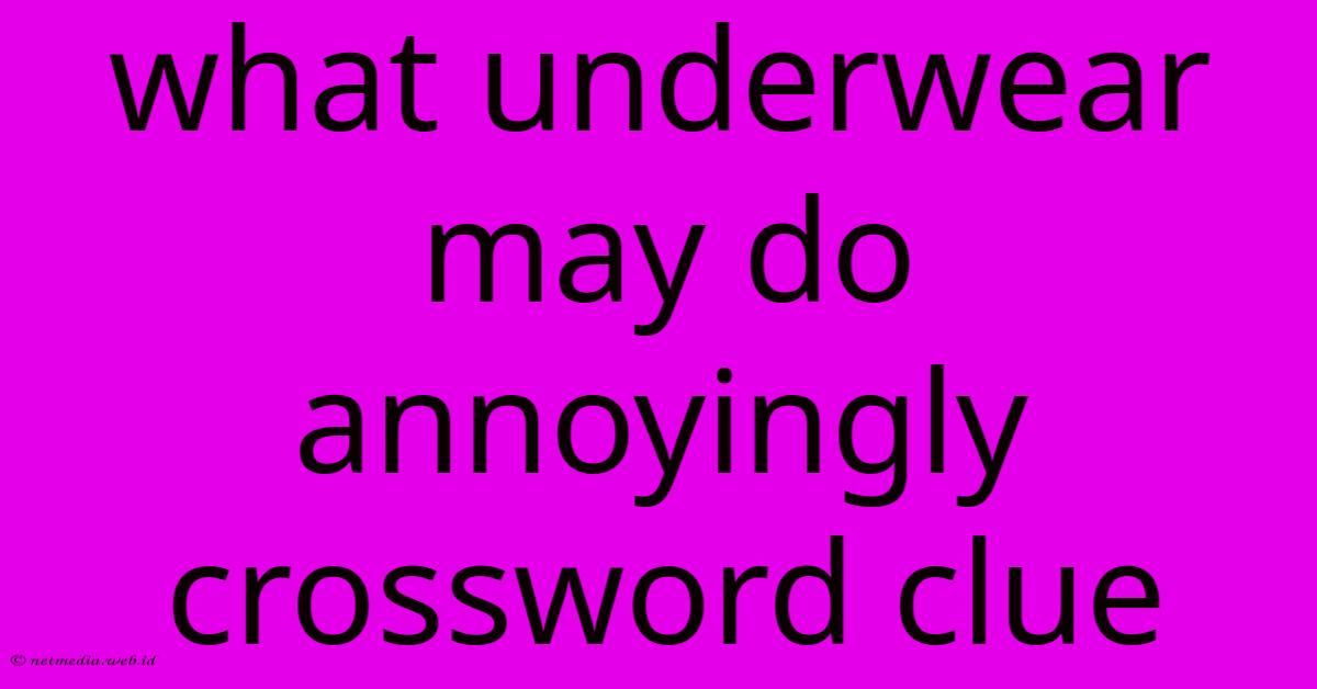 What Underwear May Do Annoyingly Crossword Clue