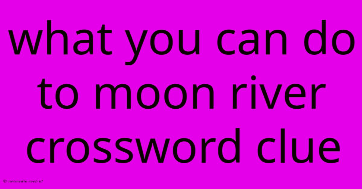 What You Can Do To Moon River Crossword Clue