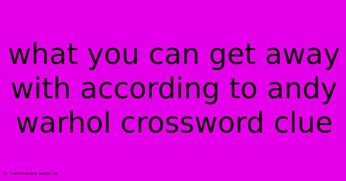 What You Can Get Away With According To Andy Warhol Crossword Clue