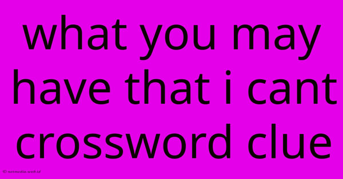 What You May Have That I Cant Crossword Clue What You May Have That I Cant Crossword Clue