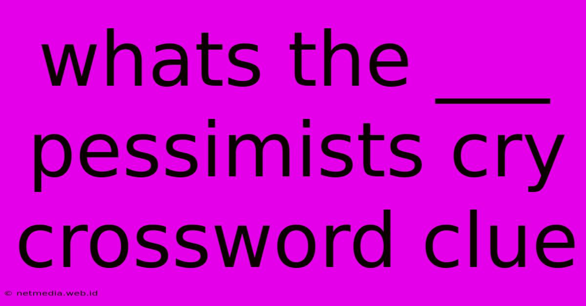 Whats The ___ Pessimists Cry Crossword Clue