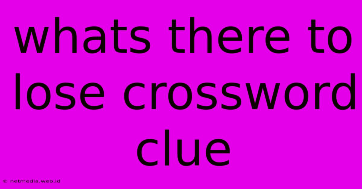 Whats There To Lose Crossword Clue