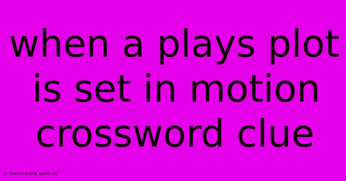 When A Plays Plot Is Set In Motion Crossword Clue