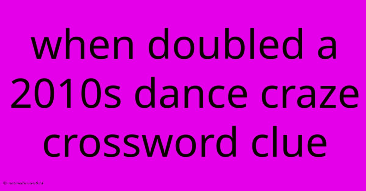 When Doubled A 2010s Dance Craze Crossword Clue