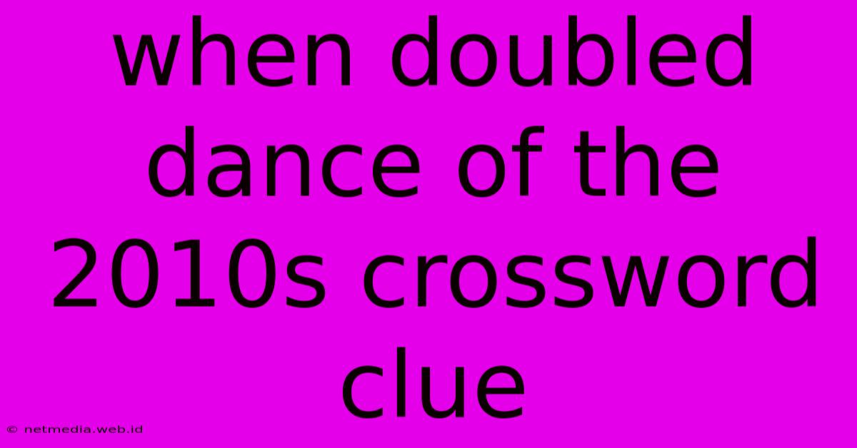 When Doubled Dance Of The 2010s Crossword Clue