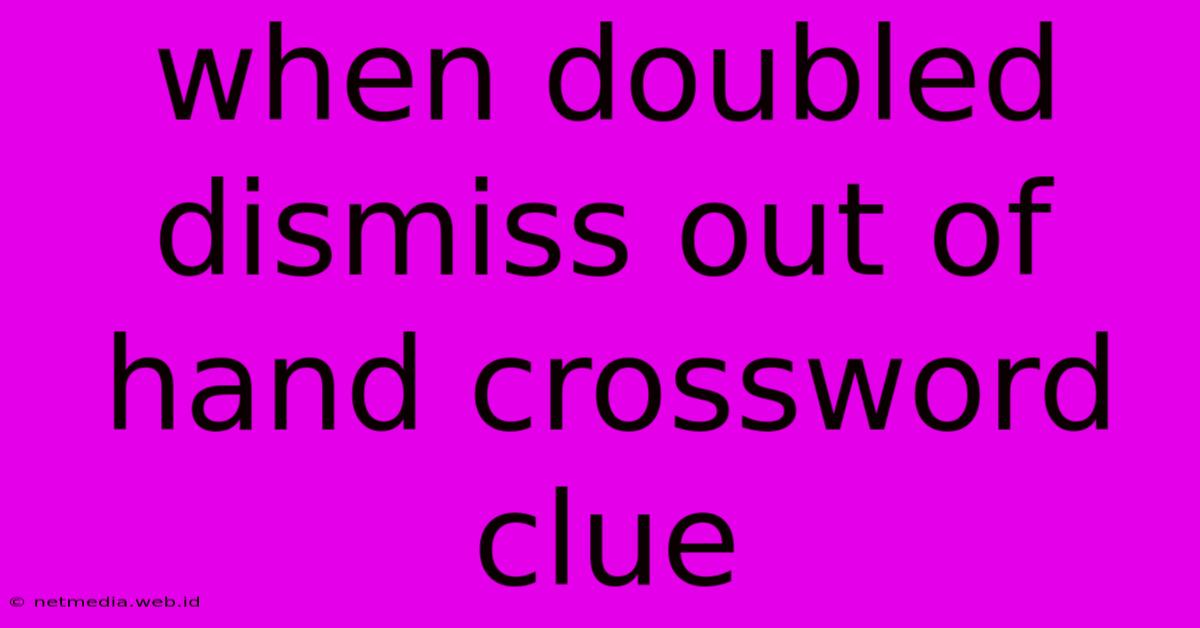 When Doubled Dismiss Out Of Hand Crossword Clue