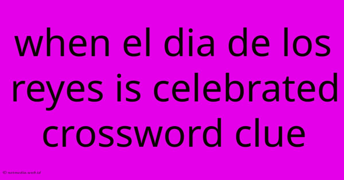 When El Dia De Los Reyes Is Celebrated Crossword Clue