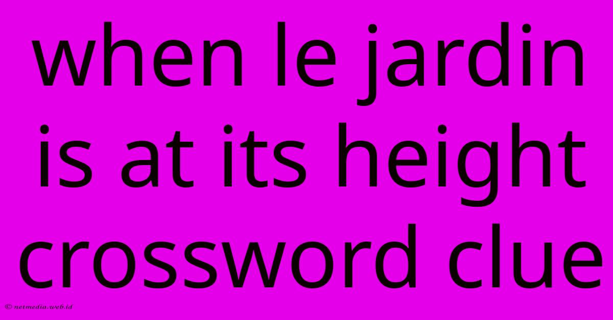 When Le Jardin Is At Its Height Crossword Clue When Le Jardin Is At Its Height Crossword Clue