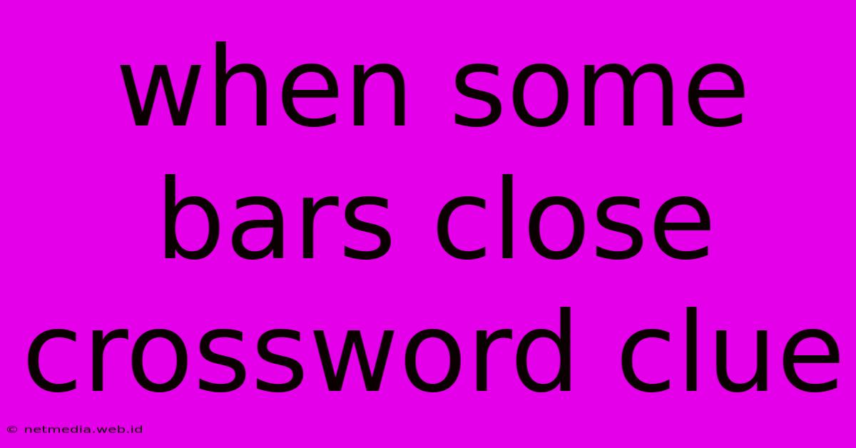 When Some Bars Close Crossword Clue