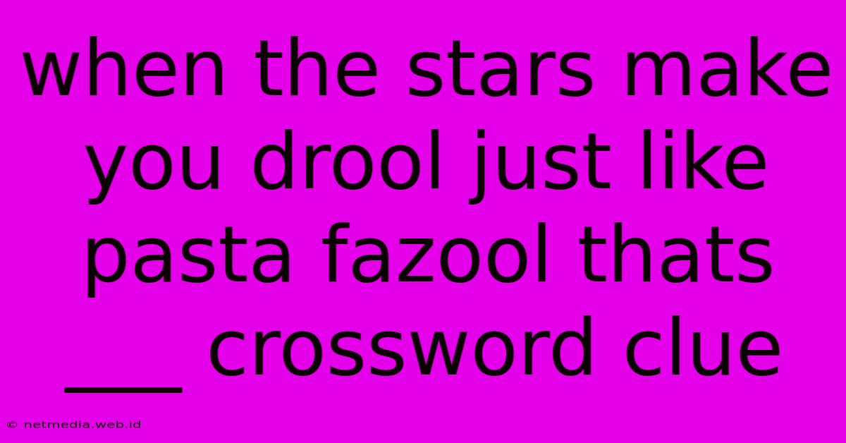 When The Stars Make You Drool Just Like Pasta Fazool Thats ___ Crossword Clue