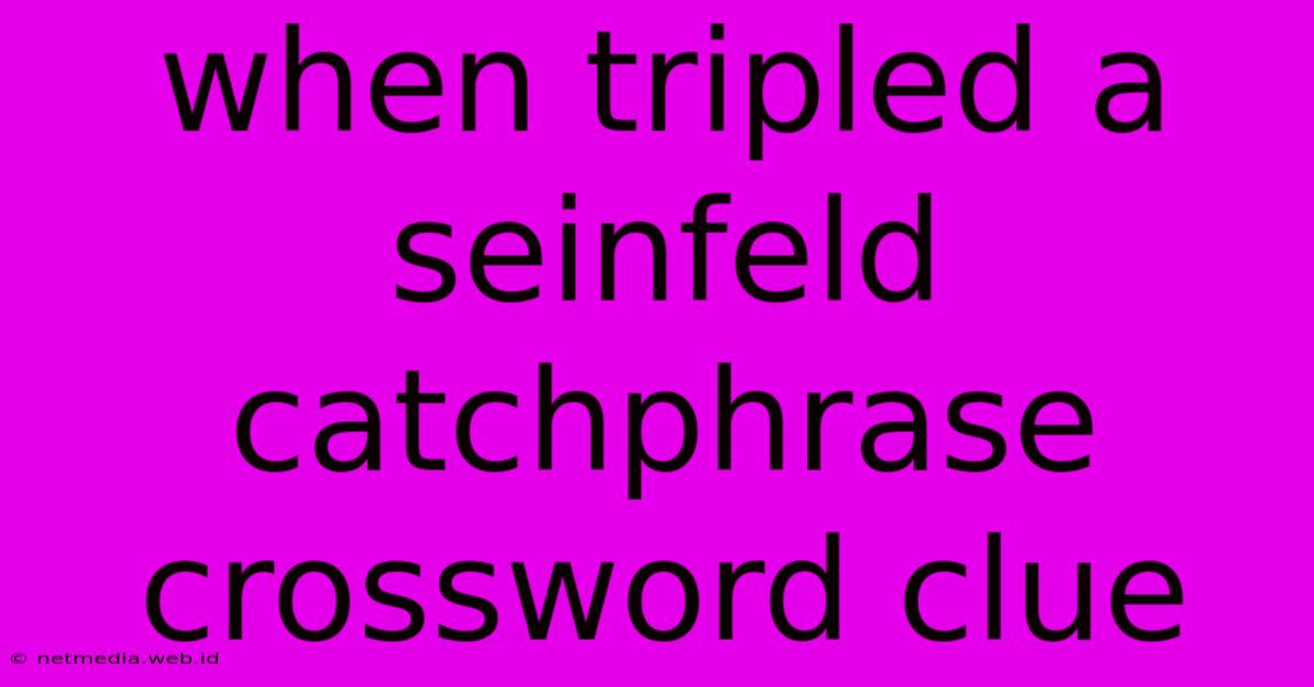 When Tripled A Seinfeld Catchphrase Crossword Clue