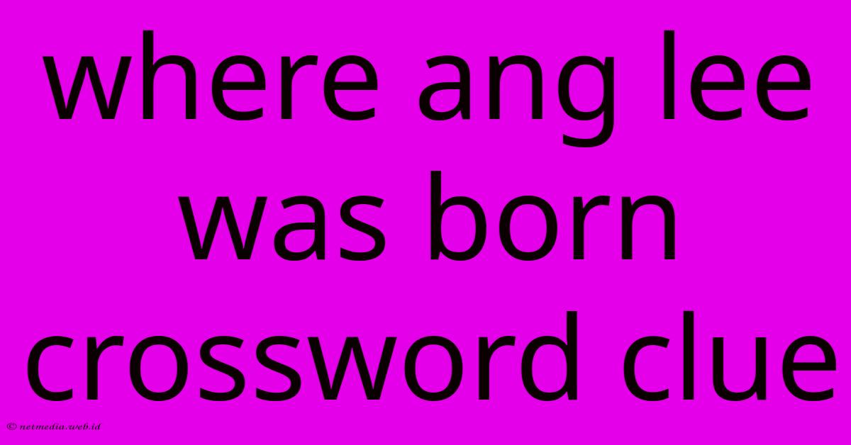 Where Ang Lee Was Born Crossword Clue