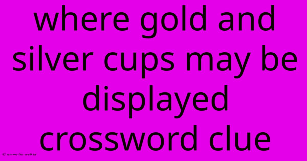 Where Gold And Silver Cups May Be Displayed Crossword Clue Where Gold And Silver Cups May Be Displayed Crossword Clue