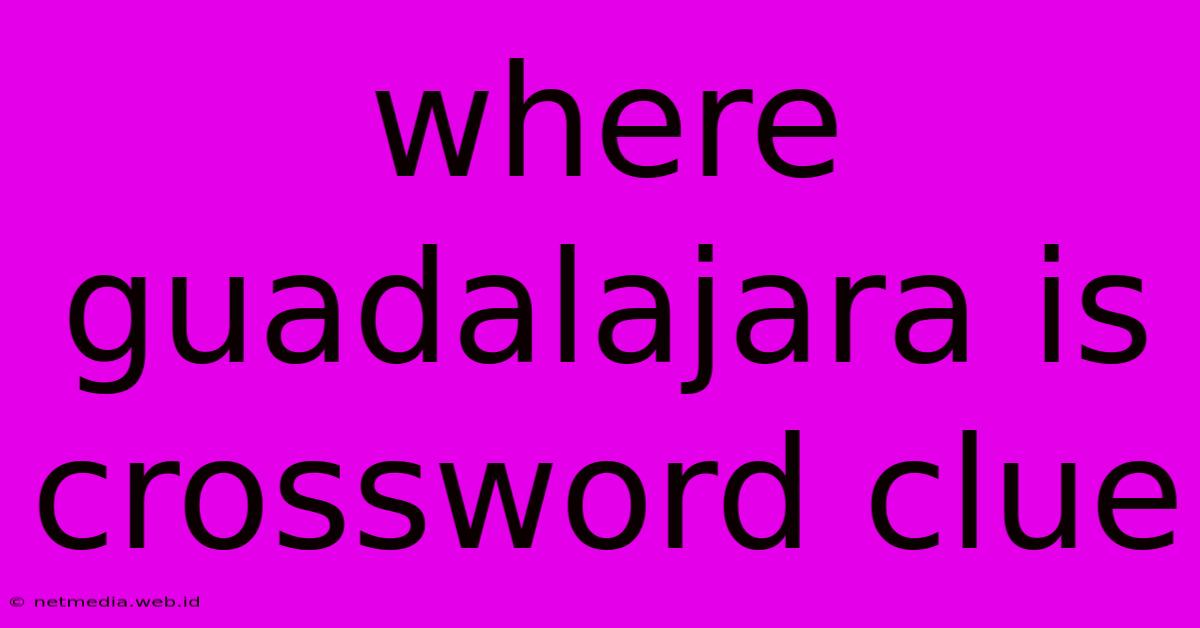 Where Guadalajara Is Crossword Clue